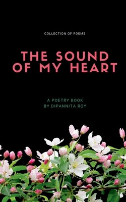 The Sound Of My Heart: Collection of poems by Roy, Dippanita