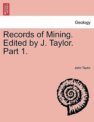 Records of Mining. Edited by J. Taylor. Part 1. by Taylor, John