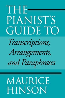 The Pianist's Guide to Transcriptions, Arrangements, and Paraphrases by Hinson, Maurice