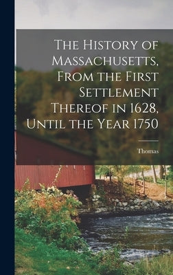 The History of Massachusetts, From the First Settlement Thereof in 1628, Until the Year 1750 by Hutchinson, Thomas 1711-1780