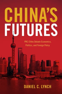 China's Futures: PRC Elites Debate Economics, Politics, and Foreign Policy by Lynch, Daniel C.