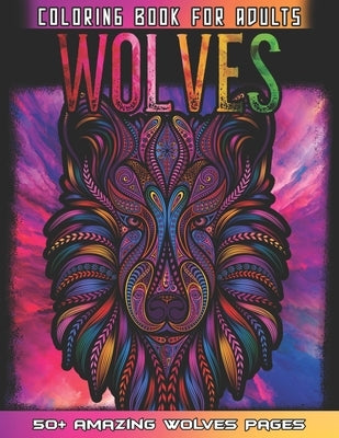 Wolves Coloring Book For Adults: Huge Collections of Wolves For Relaxation And Mindfulness By Coloring This Cute Wolf Coloring Book For Adults Who Lov by Coloring, 52 Wolves