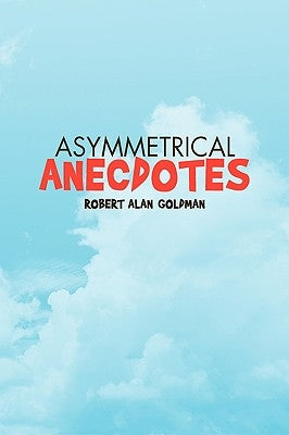 Asymmetrical Anecdotes by Goldman, Robert Alan