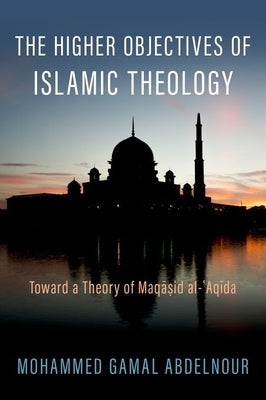 The Higher Objectives of Islamic Theology: Toward a Theory of Maqasid Al-Aqida by Abdelnour, Mohammed Gamal