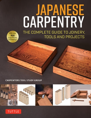 Japanese Carpentry: The Complete Guide to Joinery, Tools and Projects [With 900 Color Photos and Drawings] by The Carpenters Tool Study Group