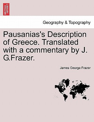 Pausanias's Description of Greece. Translated with a commentary by J. G.Frazer. by Frazer, James George