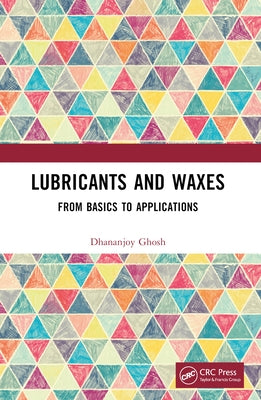 Lubricants and Waxes: From Basics to Applications by Ghosh, Dhananjoy