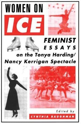Women on Ice: Feminist Responses to the Tonya Harding/Nancy Kerrigan Spectacle by Baughman, Cynthia