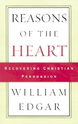 Reasons of the Heart: Recovering Christian Persuasion by Edgar, William