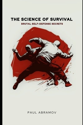 The Science of Survival: Brutal Self-Defense Secrets by Abramov, Paul