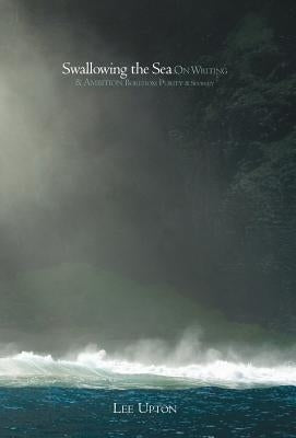 Swallowing the Sea: On Writing & Ambition, Boredom, Purity & Secrecy by Upton, Lee