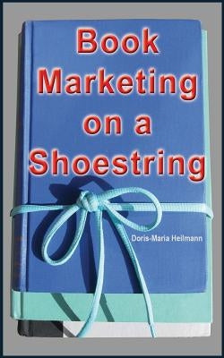 Book Marketing on a Shoestring: How Authors Can Promote Their Books Without Spending a Lot of Money by Heilmann, Doris-Maria
