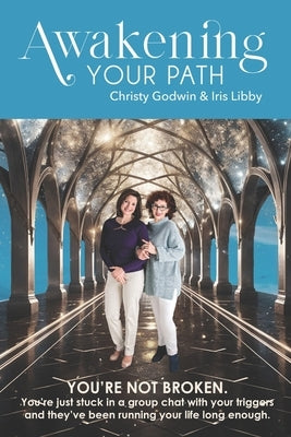 Awakening Your Path: A Real-Time Guide to Healing Emotional Triggers, Awakening Your Consciousness, and Living Authentically by Godwin, Christy