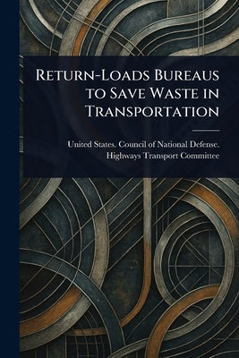 Return-Loads Bureaus to Save Waste in Transportation by Committee, United States Council of