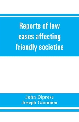 Reports of law cases affecting friendly societies, containing most important decisions by Diprose, John