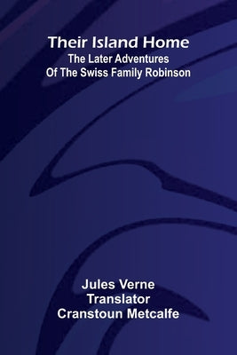 Their Island Home: The Later Adventures Of The Swiss Family Robinson by Verne, Jules
