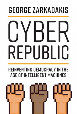 Cyber Republic: Reinventing Democracy in the Age of Intelligent Machines by Zarkadakis, George