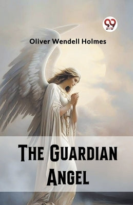 The Guardian Angel by Wendell Holmes, Oliver