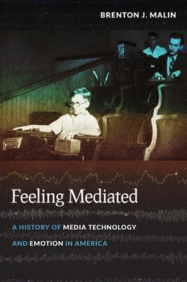 Feeling Mediated: A History of Media Technology and Emotion in America by Malin, Brenton J.