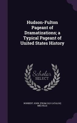 Hudson-Fulton Pageant of Dramatizations; a Typical Pageant of United States History by Melville, Norbert John [From Old Catalo