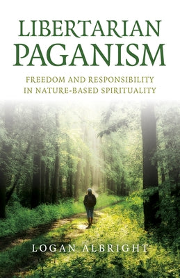 Libertarian Paganism: Freedom and Responsibility in Nature-Based Spirituality by Albright, Logan