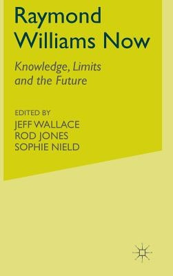 Raymond Williams Now: Knowledge, Limits and the Future by Wallace, J.