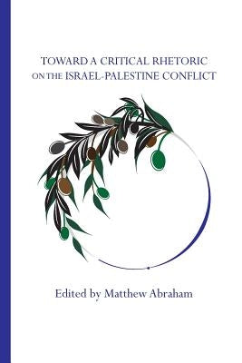 Toward a Critical Rhetoric on the Israel-Palestine Conflict by Abraham, Matthew