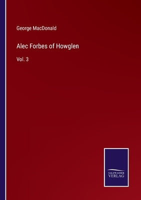 Alec Forbes of Howglen: Vol. 3 by MacDonald, George