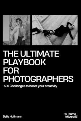 The Ultimate Playbook For Photographers: 500 Challenges to boost your creativity by Hoffmann, Belle