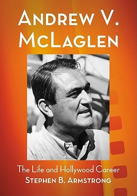 Andrew V. McLaglen: The Life and Hollywood Career by Armstrong, Stephen B.