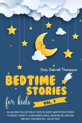 BEDTIME STORIES FOR KIDS Vol.1: An Amazing Collection of Over 50 Short Meditation Stories to Reduce Anxiety, Learn Mindfulness, Increase Relaxation, a by Thompson, Giuly Gabriell