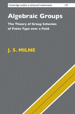 Algebraic Groups: The Theory of Group Schemes of Finite Type Over a Field by Milne, J. S.
