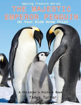 The Majestic Emperor Penguin: Do Your Kids Know This?: A Children's Picture Book by Turner, Tanya