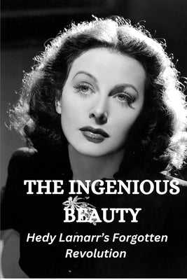 The Ingenious Beauty: Hedy Lamarr's Forgotten Revolution by Wilkerson, John K.