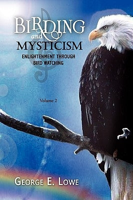 Birding and Mysticism Volume 2 by Lowe, George E.