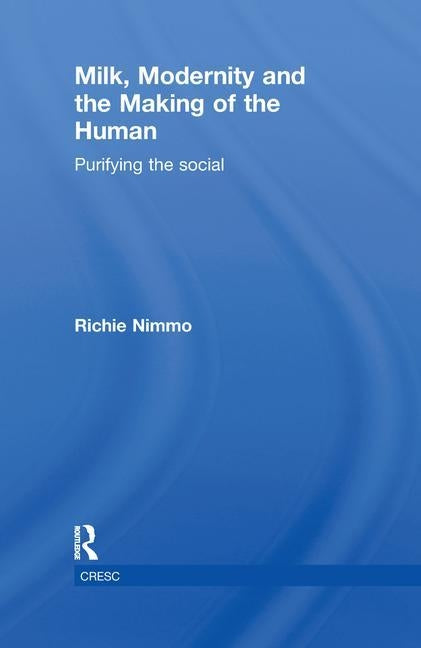 Milk, Modernity and the Making of the Human: Purifying the Social by Nimmo, Richie