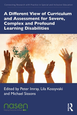 A Different View of Curriculum and Assessment for Severe, Complex and Profound Learning Disabilities by Imray, Peter