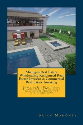 Michigan Real Estate Wholesaling Residential Real Estate Investor & Commercial Real Estate Investing: Learn to Buy Real Estate Finance & Find Wholesal by Mahoney, Brian