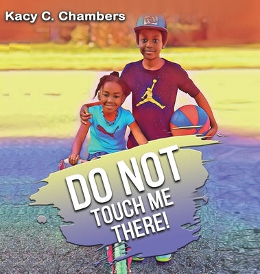 Do NOT Touch Me There: An Important Children's Book For Staying Safe and Learning About Their Bodies. by Chambers, Kacy C.