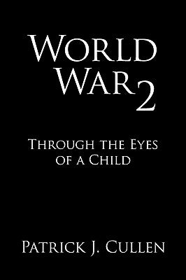 World War 2: Through the Eyes of a Child by Cullen, Patrick J.