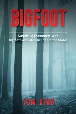 Bigfoot: Surprising Encounters With Bigfoot/Sasquatch In The United States by King, Tom