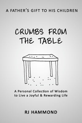 Crumbs From the Table: A Collection of Wisdom to Live a Joyful & Rewarding Life by Hammond, R. J.