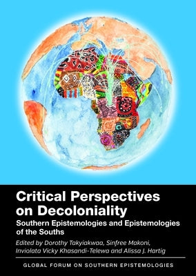 Critical Perspectives on Decoloniality: Southern Epistemologies and Epistemologies of the Souths by Takyiakwaa, Dorothy