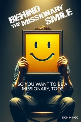 So You Want To Be A Missionary, Too?: Behind The Missionary Smile by Mingo, Don