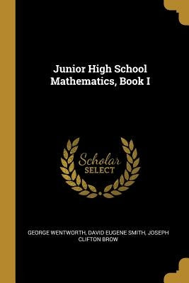 Junior High School Mathematics, Book I by Wentworth, David Eugene Smith Joseph CL