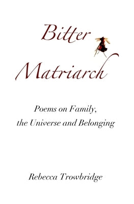 Bitter Matriarch: Poems on Family, the Universe and Belonging by Trowbridge, Rebecca