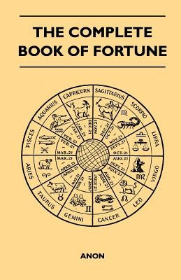 The Complete Book of Fortune - A Comprehensive Survey of the Occult Sciences and Other Methods of Divination that have been Employed by Man Throughout by Anon