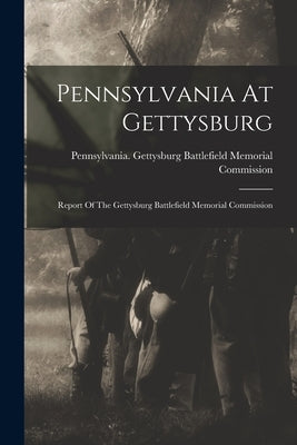 Pennsylvania At Gettysburg: Report Of The Gettysburg Battlefield Memorial Commission by Pennsylvania Gettysburg Battlefield