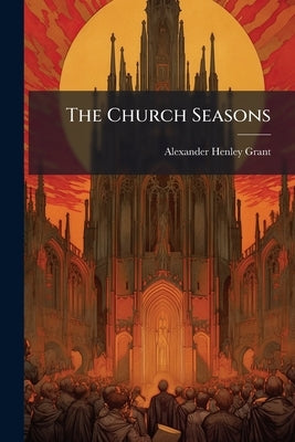 The Church Seasons by Grant, Alexander Henley