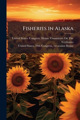 Fisheries in Alaska by United States Congress House Committe